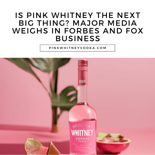 Is Pink Whitney the Next Big Thing? Major Media Weighs In Forbes and Fox Business