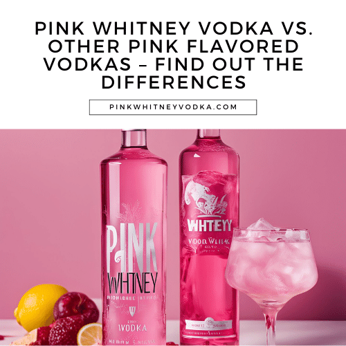 Pink Whitney Vodka vs. Other Pink Flavored Vodkas – Find Out The Differences