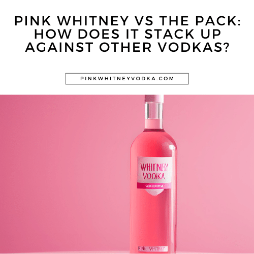 Pink Whitney vs the Pack: How Does it Stack Up Against Other Vodkas?